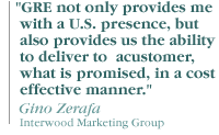 "GRE not only provides me with a U.S. presence, but also provides us the ability to deliver to a customer, what is promised, in a cost effective manner."